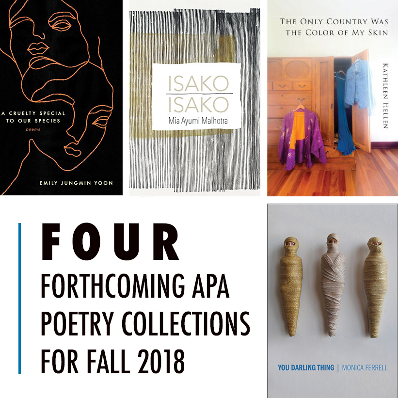 Four Forthcoming APA Poetry Collections for Fall 2018; Cover images of A CRUELTY SPECIAL TO OUR SPECIES, ISAKO ISAKO, THE ONLY COUNTRY WAS THE COLOR OF MY SKIN, YOU DARLING THING