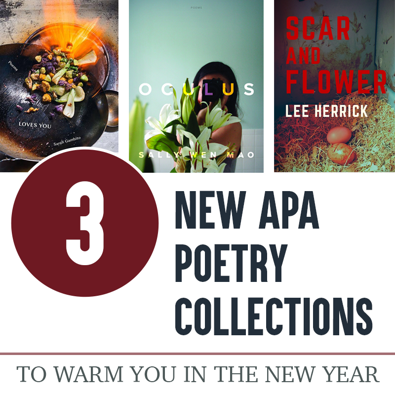 3 New APA Poetry Collections to Warm You in the New Year. (L to R: Cover images of LOVES YOU by Sarah Gambito (Iron wok full of colorful vegetables moving over a lit flame ring), OCULUS by Sally Wen Mao (Woman with long black hair against a pale blue background, her face and body obscured by a camera and white stargazer lilies), and SCAR AND FLOWER by Lee Herrick (red and white title text overlaid on a photograph of brown eggs nestled into the straw in the corner of a rusty hen house).