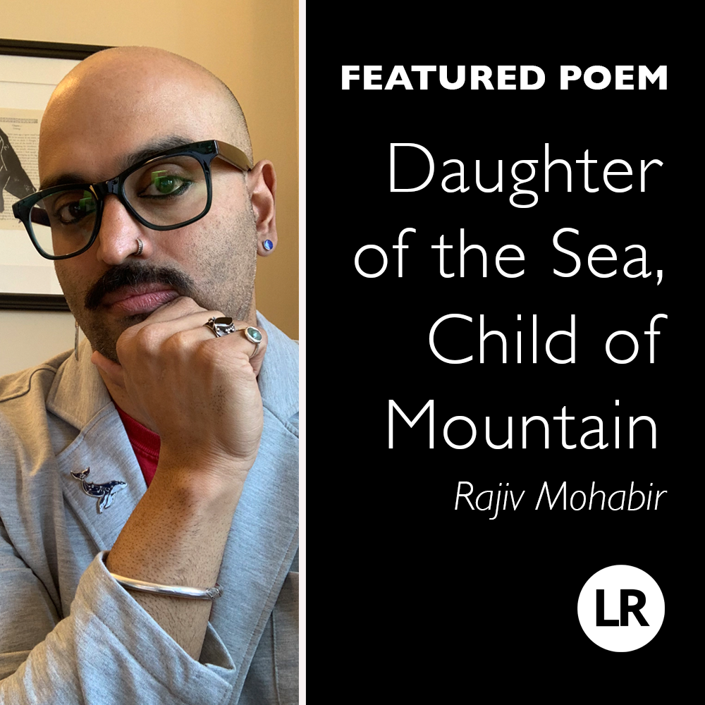 LR: Featured Poem. Daughter of the Sea, Child of Mountain. Rajiv Mohabir. Photo: poet with shaved head, goatee, and glasses, wearing a gray blazer and various accessories (including a starry whale pin on the lapel). He looks into the camera thoughtfully with head tipped to one side and chin poised in his right hand.