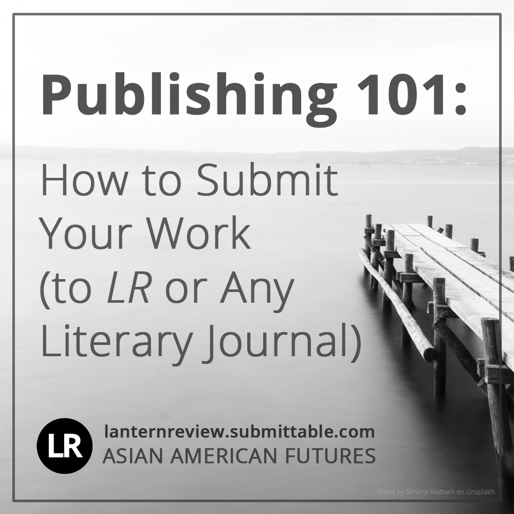 Publishing 101: How to Submit Your Work (to LR or Any Literary Journal). LR, lanternreview.submittable.com, Asian American Futures. Background image: black-and white photo of a wooden dock pointing out over open water. On the horizon are hills shrouded in misty fog. (Photo by Simone Mattielli on Unsplash)