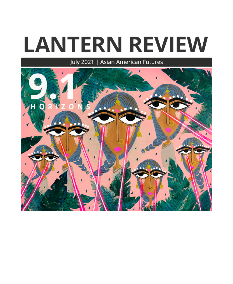 Cover Image: LANTERN REVIEW Issue 9.1, Asian American Futures: “Horizon” (featuring painting by Tanzila Ahmed: six South Asian women with smoke-blue, braided hair, gold jewelry, and pink lips; hot pink laser beams shoot from their large eyes in every direction. Their heads and torsos float against a pink background and are hidden among green palms formed by collaged paper containing Urdu text about a Sufi saint. Water droplets the color of their hair fall around them.)