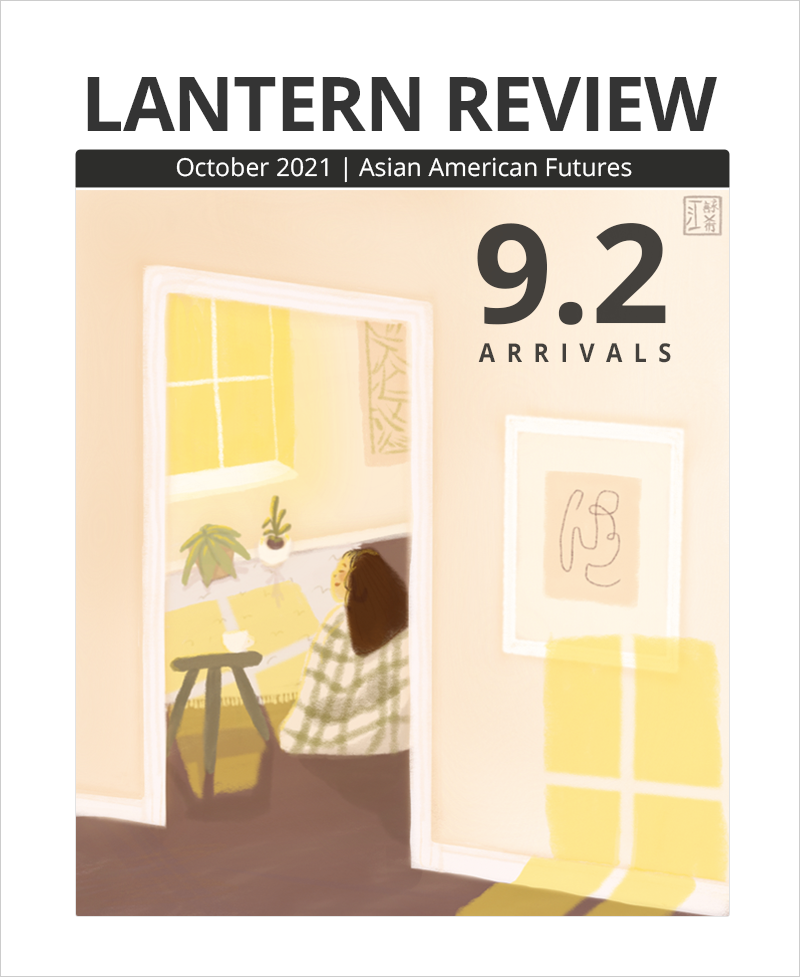 Cover image of LANTERN REVIEW Issue 9.2, Asian American Futures: “Arrivals,” featuring Mendy Kong’s illustration “warm”: view from inside a room with a pale peach wall and white-framed abstract artwork. Sunlight comes from an unseen window to create four rectangular yellow shadows below the frame. To the left of the frame is an open doorway, in which we can see another window casting similar yellow shadows onto the ground near a seated person with long, dark hair. Two small, succulent-like plants are visible below the window, as well as a small stool holding a white cup